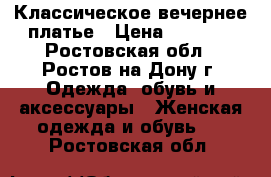 Классическое вечернее платье › Цена ­ 7 000 - Ростовская обл., Ростов-на-Дону г. Одежда, обувь и аксессуары » Женская одежда и обувь   . Ростовская обл.